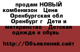 продам НОВЫЙ комбенизон › Цена ­ 450 - Оренбургская обл., Оренбург г. Дети и материнство » Детская одежда и обувь   